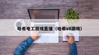 哈希电工游戏直播（哈希v8游戏）