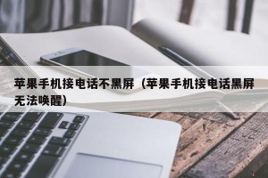 苹果手机接电话不黑屏（苹果手机接电话黑屏无法唤醒）