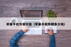 苹果手机外屏价格（苹果手机外屏多少钱）