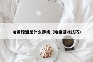 哈希绿洲是什么游戏（哈希游戏技巧）