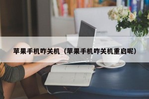 苹果手机咋关机（苹果手机咋关机重启呢）