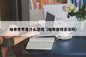 哈希世界是什么游戏（哈希游戏合法吗）