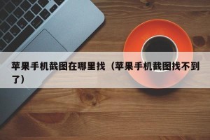苹果手机截图在哪里找（苹果手机截图找不到了）