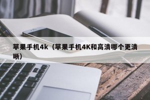 苹果手机4k（苹果手机4K和高清哪个更清晰）