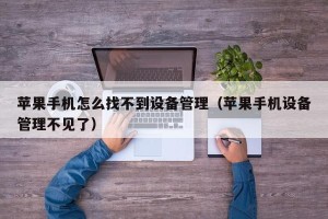 苹果手机怎么找不到设备管理（苹果手机设备管理不见了）