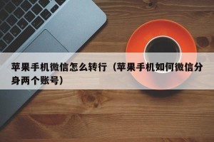 苹果手机微信怎么转行（苹果手机如何微信分身两个账号）
