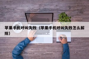 苹果手机呼叫失败（苹果手机呼叫失败怎么解除）