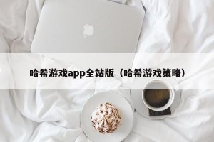 哈希游戏app全站版（哈希游戏策略）