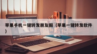 苹果手机一键转发朋友圈（苹果一键转发软件）