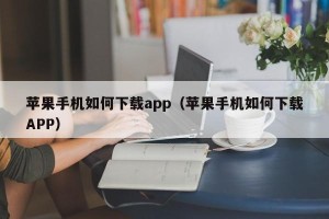 苹果手机如何下载app（苹果手机如何下载APP）
