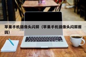 苹果手机摄像头闪屏（苹果手机摄像头闪屏原因）