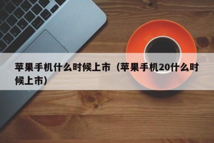 苹果手机什么时候上市（苹果手机20什么时候上市）
