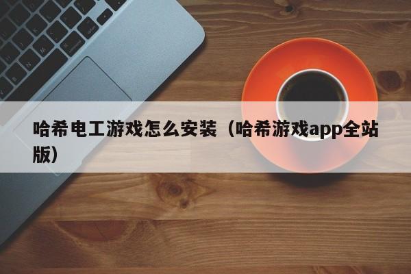 哈希电工游戏怎么安装(哈希游戏app全站版)