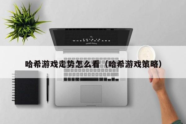 哈希游戏走势怎么看(哈希游戏策略)