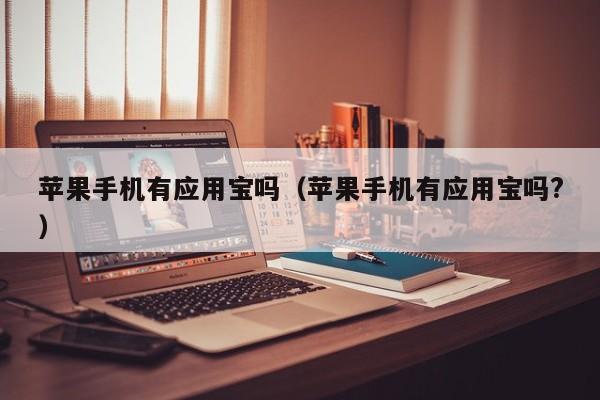 苹果手机有应用宝吗(苹果手机有应用宝吗?)